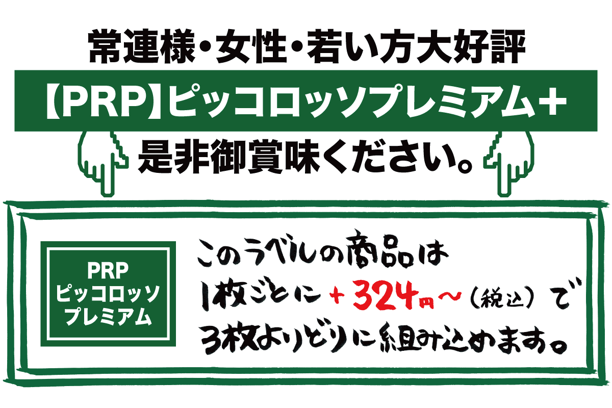 常連様・女性・若い方大好評。【PRP】ピッコロッソプレミアム＋を是非御賞味ください。